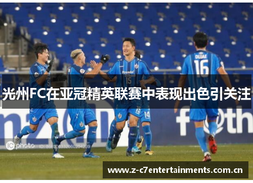 光州FC在亚冠精英联赛中表现出色引关注
