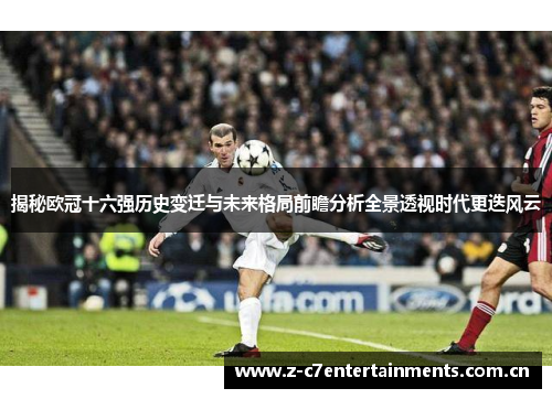 揭秘欧冠十六强历史变迁与未来格局前瞻分析全景透视时代更迭风云